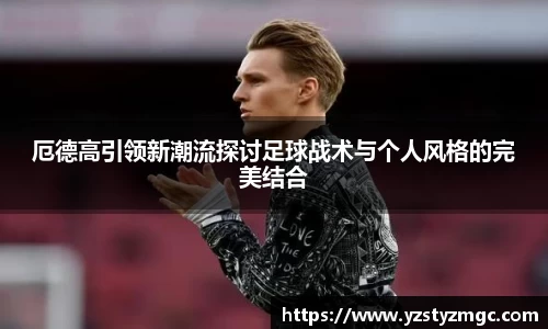 厄德高引领新潮流探讨足球战术与个人风格的完美结合