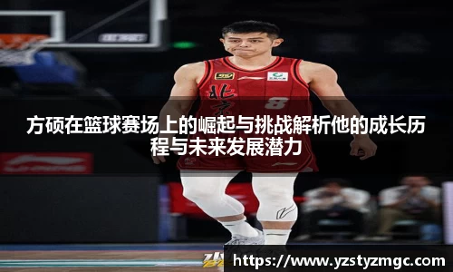 方硕在篮球赛场上的崛起与挑战解析他的成长历程与未来发展潜力