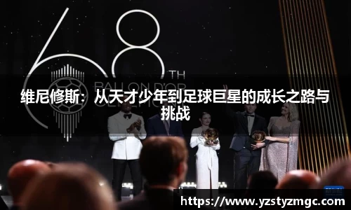维尼修斯：从天才少年到足球巨星的成长之路与挑战