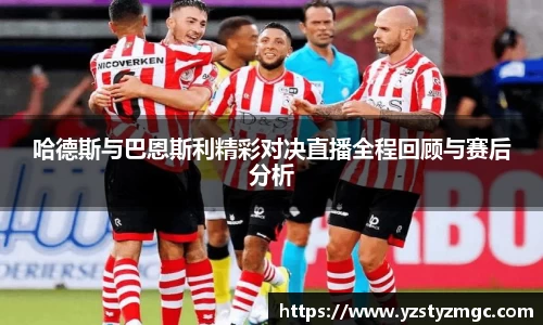 哈德斯与巴恩斯利精彩对决直播全程回顾与赛后分析