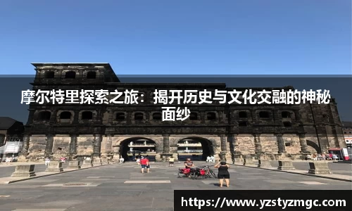 摩尔特里探索之旅：揭开历史与文化交融的神秘面纱